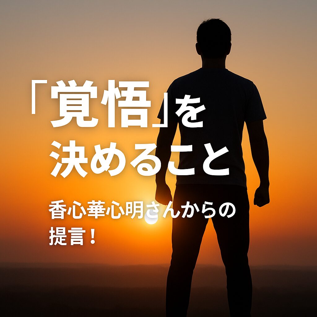 「覚悟」を決めること。香心華心明さんからの提言！