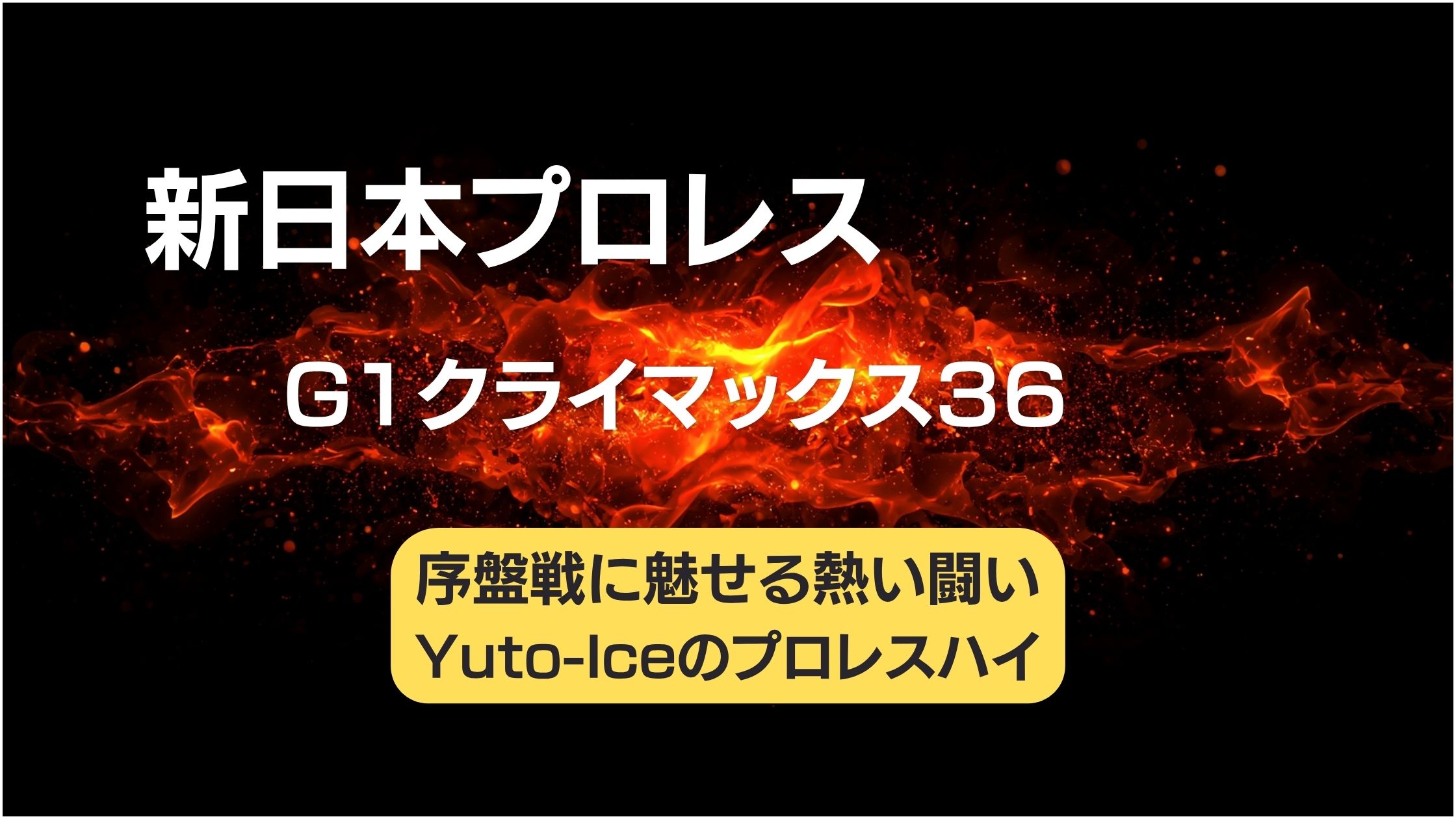 新日本プロレス、G1クライマックス、序盤戦に魅せる熱い闘い、Yuto-iceのプロレスハイの文字